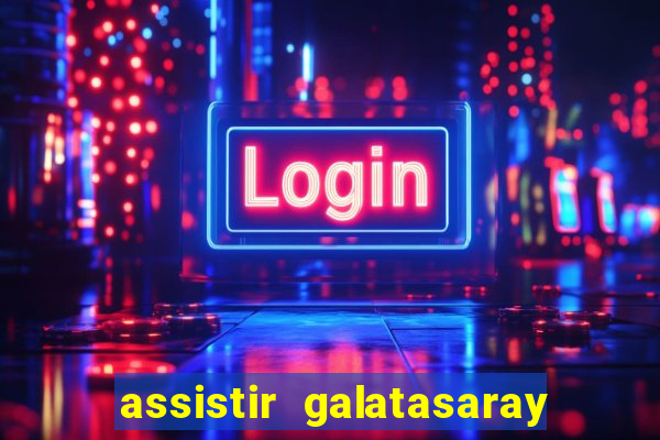 assistir galatasaray ao vivo